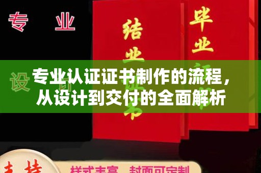 宜城专业认证证书制作的流程，从设计到交付的全面解析